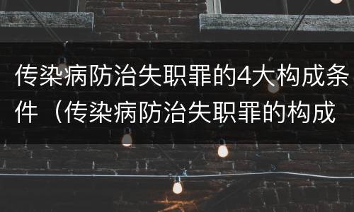 传染病防治失职罪的4大构成条件（传染病防治失职罪的构成要件）
