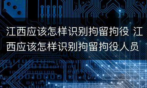 江西应该怎样识别拘留拘役 江西应该怎样识别拘留拘役人员