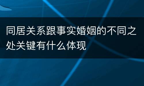 同居关系跟事实婚姻的不同之处关键有什么体现