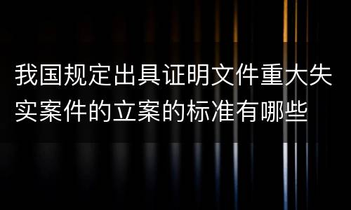 我国规定出具证明文件重大失实案件的立案的标准有哪些