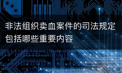 非法组织卖血案件的司法规定包括哪些重要内容