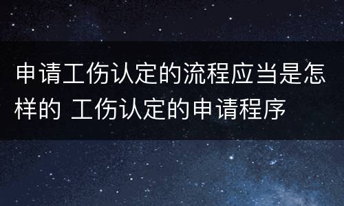 申请工伤认定的流程应当是怎样的 工伤认定的申请程序