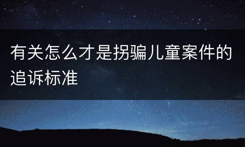 有关怎么才是拐骗儿童案件的追诉标准