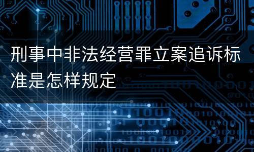 刑事中非法经营罪立案追诉标准是怎样规定