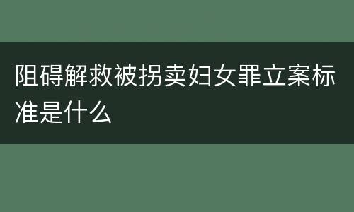阻碍解救被拐卖妇女罪立案标准是什么