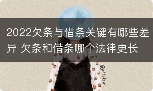 2022欠条与借条关键有哪些差异 欠条和借条哪个法律更长
