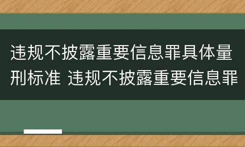 违规不披露重要信息罪具体量刑标准 违规不披露重要信息罪具体量刑标准是