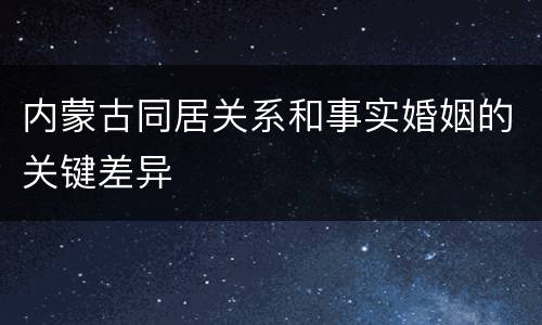 内蒙古同居关系和事实婚姻的关键差异