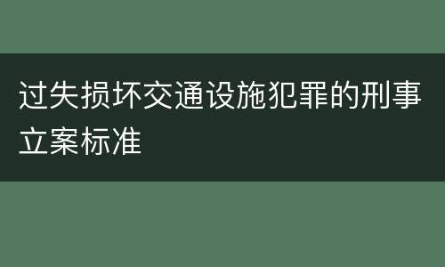 过失损坏交通设施犯罪的刑事立案标准
