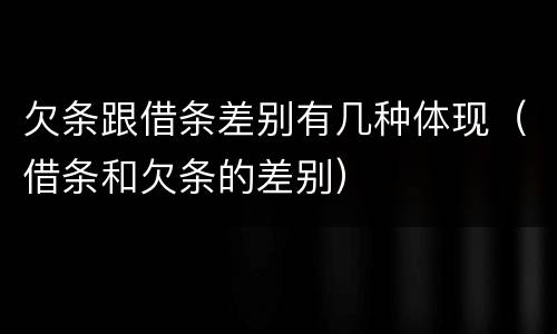 欠条跟借条差别有几种体现（借条和欠条的差别）