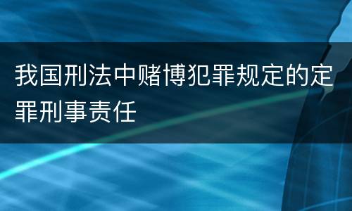 我国刑法中赌博犯罪规定的定罪刑事责任