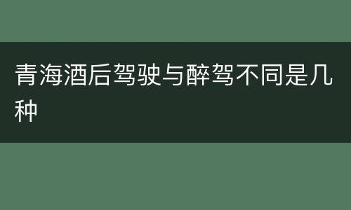 青海酒后驾驶与醉驾不同是几种