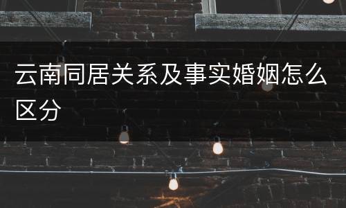 云南同居关系及事实婚姻怎么区分