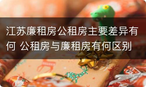 江苏廉租房公租房主要差异有何 公租房与廉租房有何区别