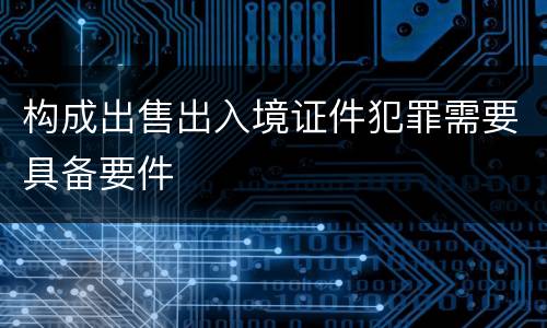 构成出售出入境证件犯罪需要具备要件