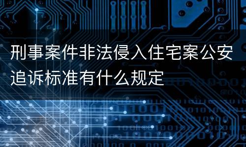 刑事案件非法侵入住宅案公安追诉标准有什么规定