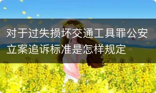 对于过失损坏交通工具罪公安立案追诉标准是怎样规定