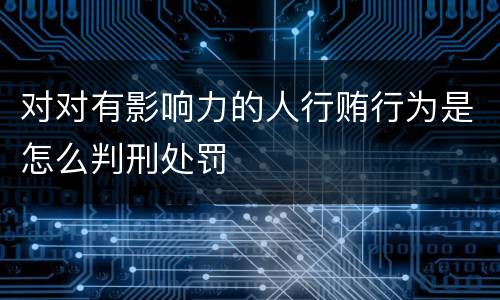对对有影响力的人行贿行为是怎么判刑处罚