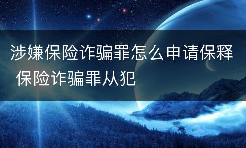涉嫌保险诈骗罪怎么申请保释 保险诈骗罪从犯