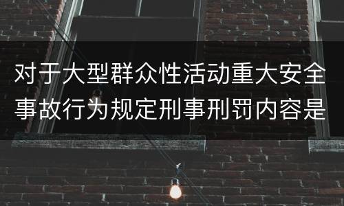 对于大型群众性活动重大安全事故行为规定刑事刑罚内容是什么样