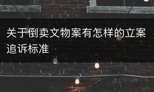 关于倒卖文物案有怎样的立案追诉标准