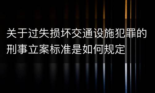 关于过失损坏交通设施犯罪的刑事立案标准是如何规定