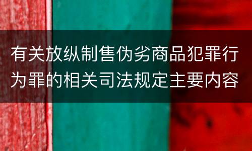 有关放纵制售伪劣商品犯罪行为罪的相关司法规定主要内容是什么