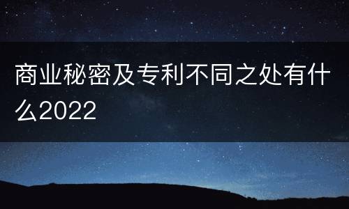 商业秘密及专利不同之处有什么2022