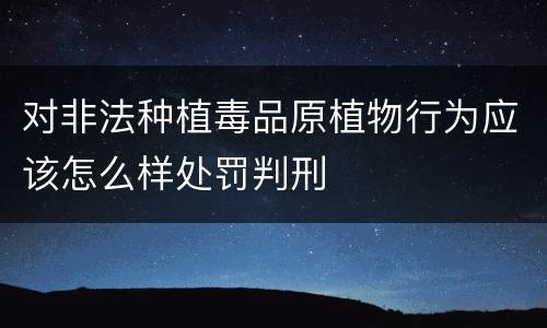 对非法种植毒品原植物行为应该怎么样处罚判刑