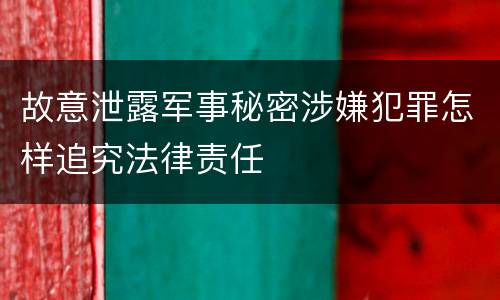 故意泄露军事秘密涉嫌犯罪怎样追究法律责任