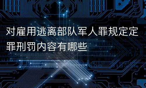 对雇用逃离部队军人罪规定定罪刑罚内容有哪些