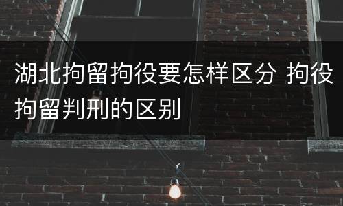 湖北拘留拘役要怎样区分 拘役拘留判刑的区别