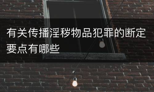 有关传播淫秽物品犯罪的断定要点有哪些