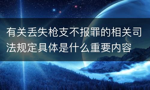 有关丢失枪支不报罪的相关司法规定具体是什么重要内容