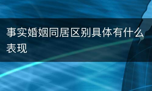 事实婚姻同居区别具体有什么表现