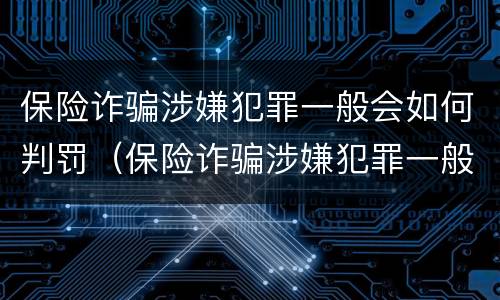保险诈骗涉嫌犯罪一般会如何判罚（保险诈骗涉嫌犯罪一般会如何判罚呢）