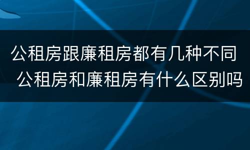 公租房跟廉租房都有几种不同 公租房和廉租房有什么区别吗