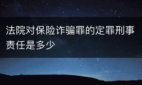 法院对保险诈骗罪的定罪刑事责任是多少