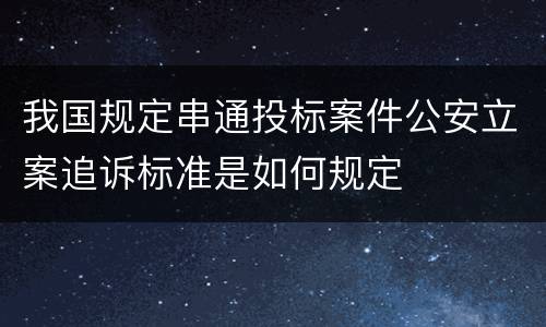我国规定串通投标案件公安立案追诉标准是如何规定