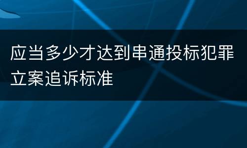 应当多少才达到串通投标犯罪立案追诉标准
