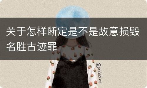 关于怎样断定是不是故意损毁名胜古迹罪