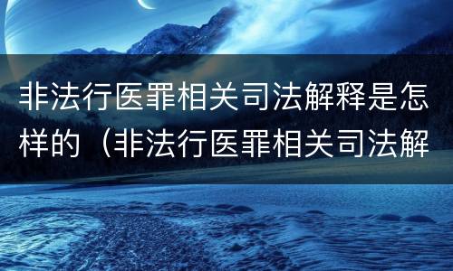 非法行医罪相关司法解释是怎样的（非法行医罪相关司法解释是怎样的）