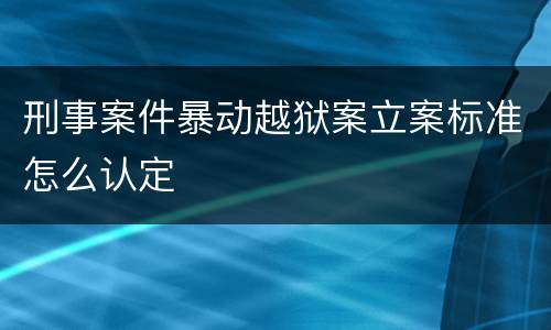 刑事案件暴动越狱案立案标准怎么认定