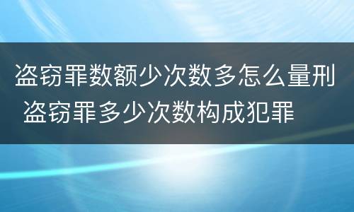 盗窃罪数额少次数多怎么量刑 盗窃罪多少次数构成犯罪