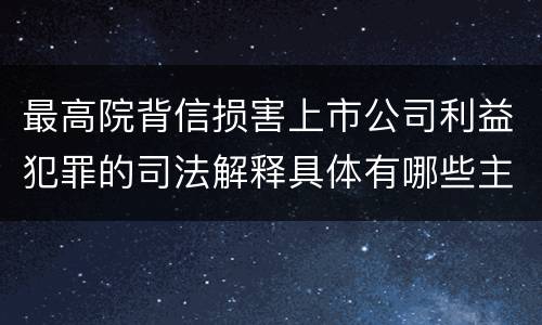 最高院背信损害上市公司利益犯罪的司法解释具体有哪些主要内容