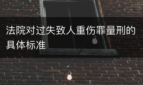法院对过失致人重伤罪量刑的具体标准