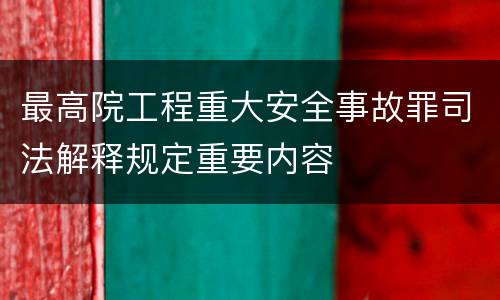 最高院工程重大安全事故罪司法解释规定重要内容