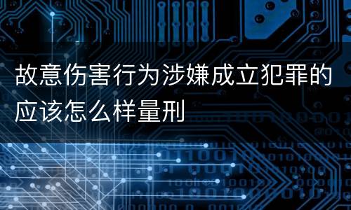 故意伤害行为涉嫌成立犯罪的应该怎么样量刑