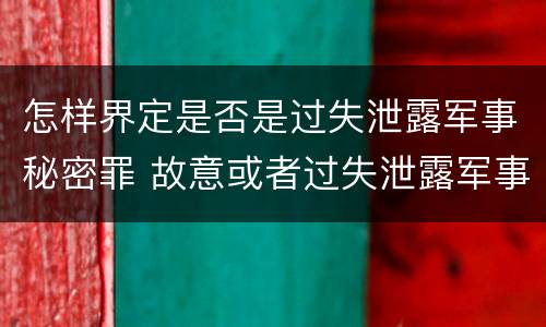 怎样界定是否是过失泄露军事秘密罪 故意或者过失泄露军事秘密,情节严重的