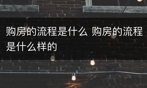 购房的流程是什么 购房的流程是什么样的